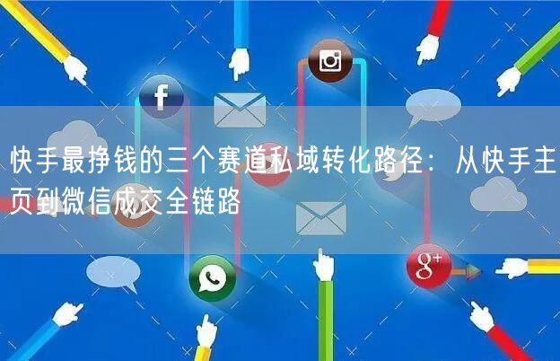 快手最挣钱的三个赛道私域转化路径：从快手主页到微信成交全链路