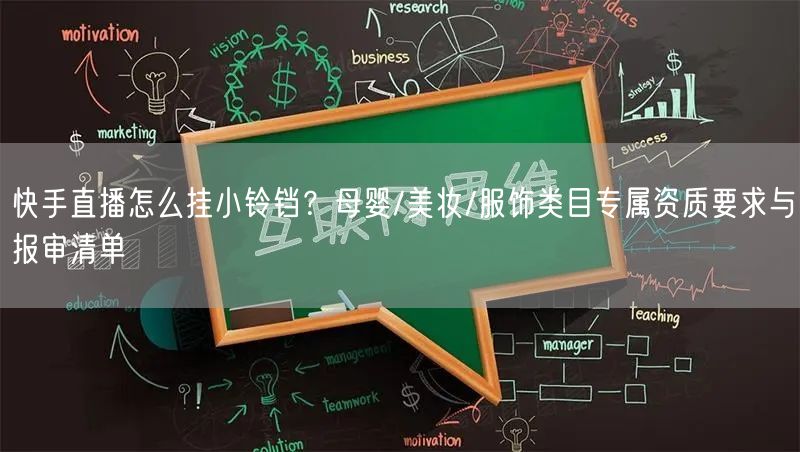 快手直播怎么挂小铃铛？母婴/美妆/服饰类目专属资质要求与报审清单