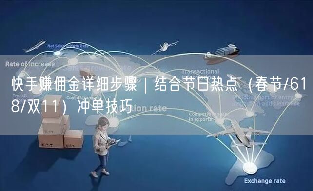 快手赚佣金详细步骤｜结合节日热点（春节/618/双11）冲单技巧