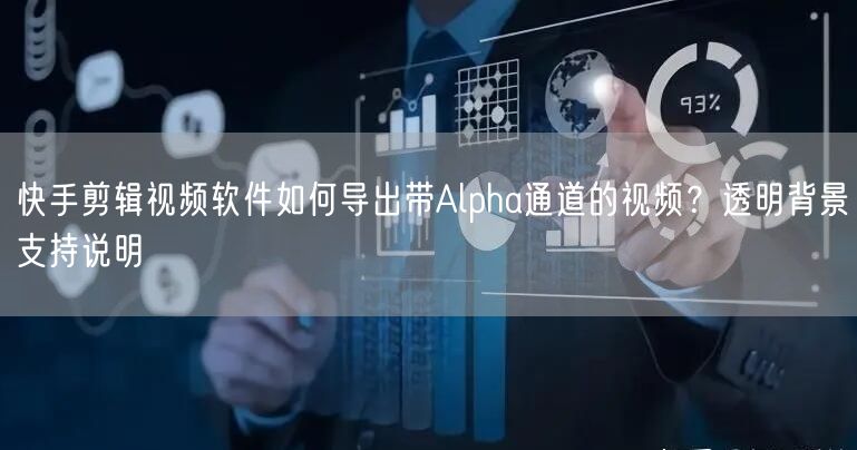 快手剪辑视频软件如何导出带Alpha通道的视频？透明背景支持说明