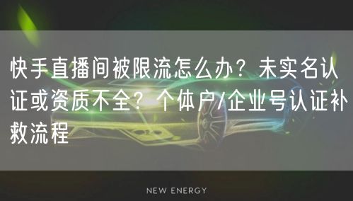 快手直播间被限流怎么办？未实名认证或资质不全？个体户/企业号认证补救流程
