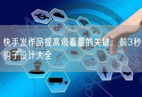 快手发作品提高观看量的关键：前3秒钩子设计大全