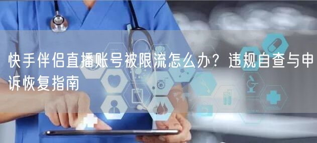 快手伴侣直播账号被限流怎么办？违规自查与申诉恢复指南