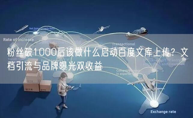 粉丝破1000后该做什么启动百度文库上传？文档引流与品牌曝光双收益