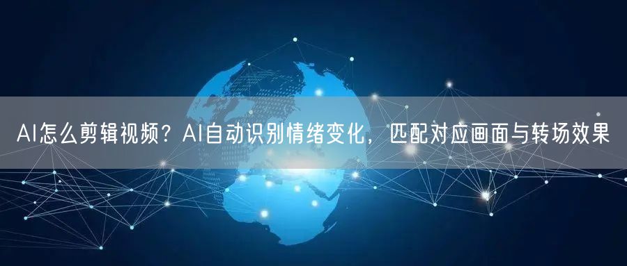 AI怎么剪辑视频？AI自动识别情绪变化，匹配对应画面与转场效果