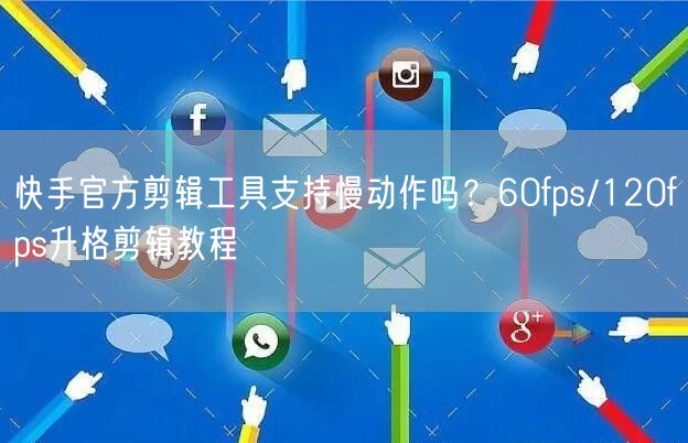 快手官方剪辑工具支持慢动作吗？60fps/120fps升格剪辑教程