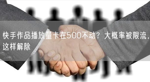 快手作品播放量卡在500不动？大概率被限流，这样解除