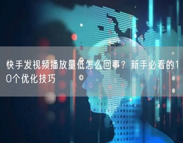 快手发视频播放量低怎么回事？新手必看的10个优化技巧
