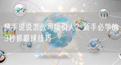 快手说说怎么写吸引人？新手必学的3秒抓眼球技巧
