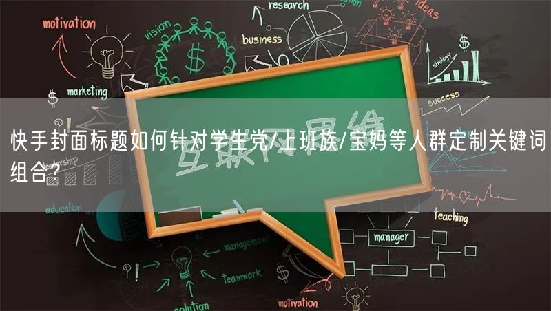 快手封面标题如何针对学生党/上班族/宝妈等人群定制关键词组合？