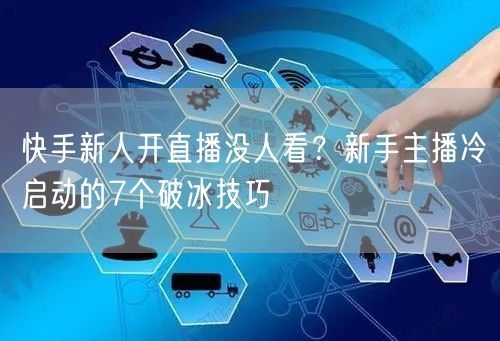快手新人开直播没人看？新手主播冷启动的7个破冰技巧