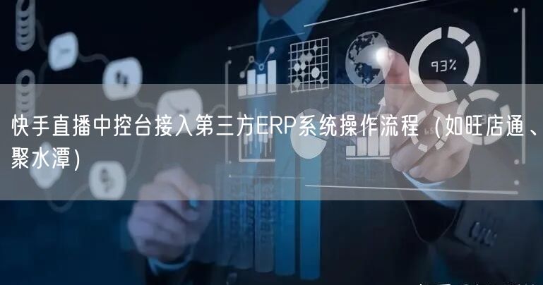 快手直播中控台接入第三方ERP系统操作流程（如旺店通、聚水潭）