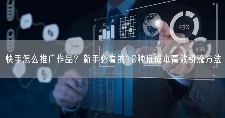 快手怎么推广作品？新手必看的10种低成本高效引流方法