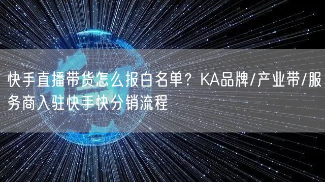快手直播带货怎么报白名单？KA品牌/产业带/服务商入驻快手快分销流程