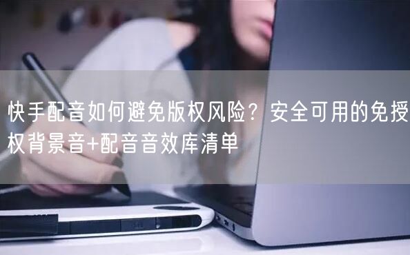 快手配音如何避免版权风险？安全可用的免授权背景音+配音音效库清单