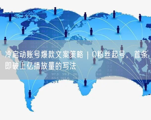 冷启动账号爆款文案策略｜0粉丝起号，首条即破上亿播放量的写法