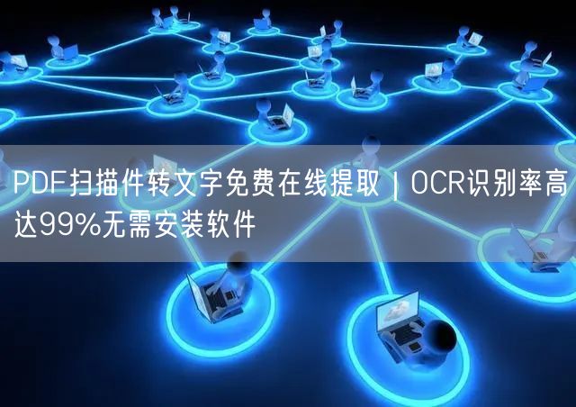 PDF扫描件转文字免费在线提取｜OCR识别率高达99%无需安装软件