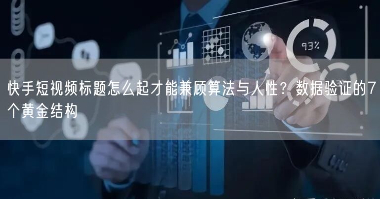 快手短视频标题怎么起才能兼顾算法与人性？数据验证的7个黄金结构