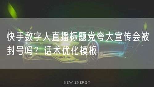 快手数字人直播标题党夸大宣传会被封号吗？话术优化模板