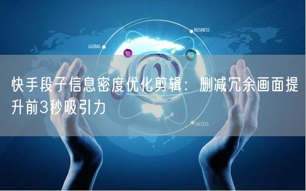 快手段子信息密度优化剪辑：删减冗余画面提升前3秒吸引力
