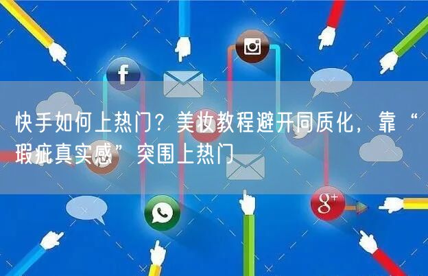 快手如何上热门？美妆教程避开同质化，靠“瑕疵真实感”突围上热门
