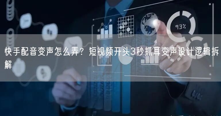 快手配音变声怎么弄？短视频开头3秒抓耳变声设计逻辑拆解