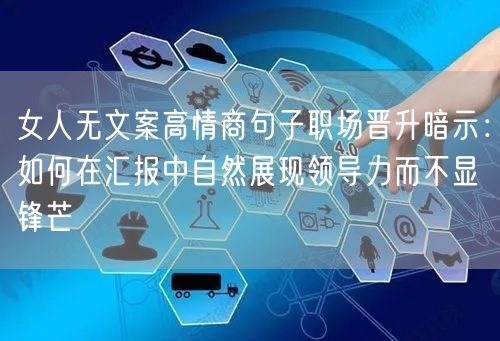 女人无文案高情商句子职场晋升暗示：如何在汇报中自然展现领导力而不显锋芒