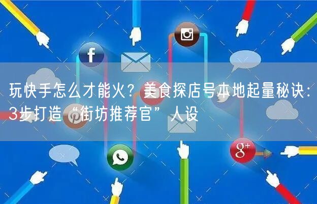 玩快手怎么才能火？美食探店号本地起量秘诀：3步打造“街坊推荐官”人设