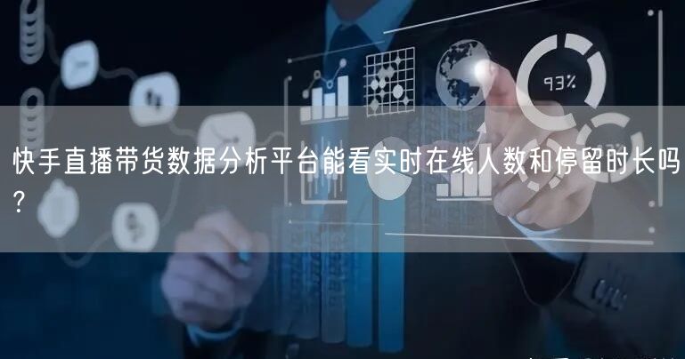 快手直播带货数据分析平台能看实时在线人数和停留时长吗？