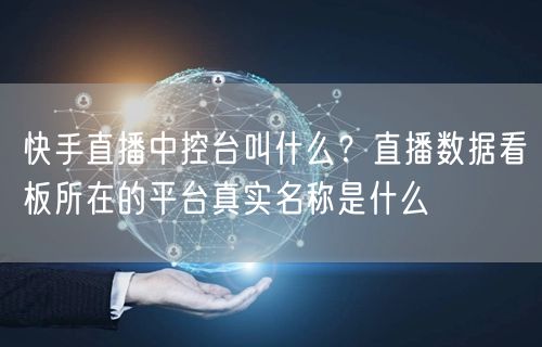 快手直播中控台叫什么？直播数据看板所在的平台真实名称是什么