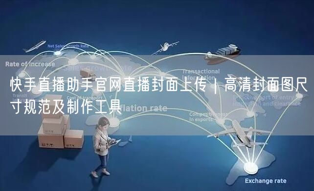 快手直播助手官网直播封面上传｜高清封面图尺寸规范及制作工具