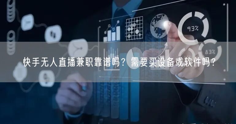 快手无人直播兼职靠谱吗？需要买设备或软件吗？