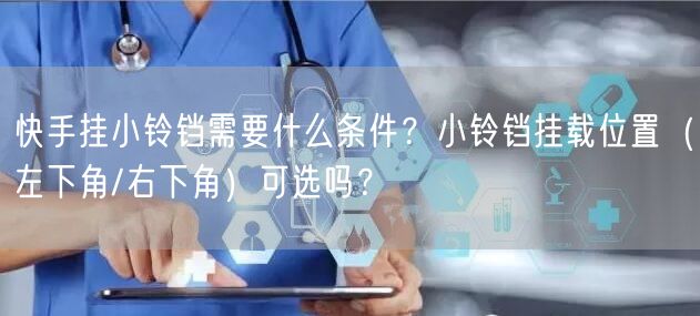 快手挂小铃铛需要什么条件？小铃铛挂载位置（左下角/右下角）可选吗？