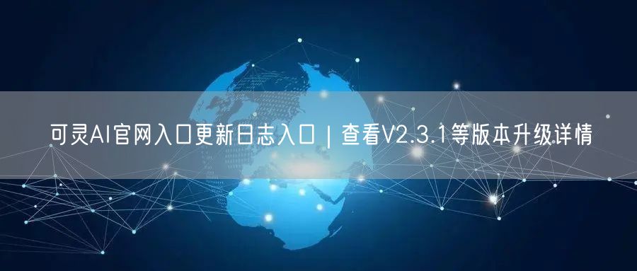 可灵AI官网入口更新日志入口｜查看V2.3.1等版本升级详情
