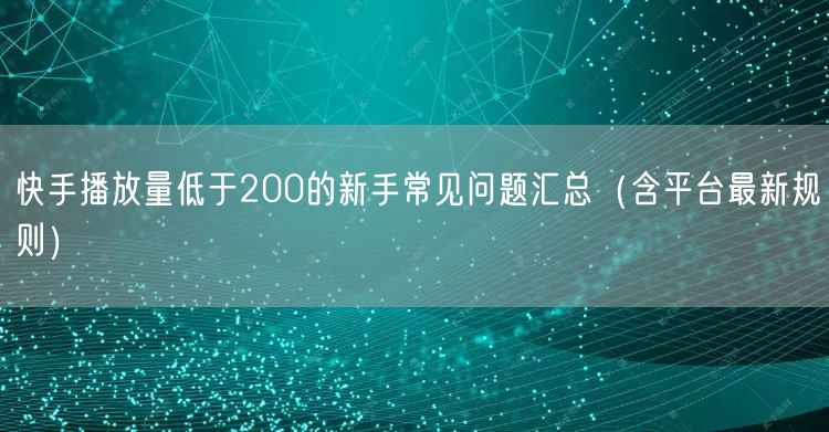 快手播放量低于200的新手常见问题汇总（含平台最新规则）