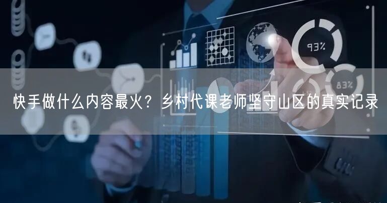 快手做什么内容最火？乡村代课老师坚守山区的真实记录