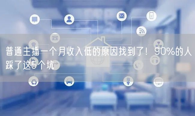 普通主播一个月收入低的原因找到了！90%的人踩了这5个坑