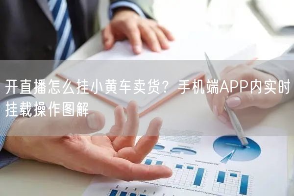 开直播怎么挂小黄车卖货？手机端APP内实时挂载操作图解