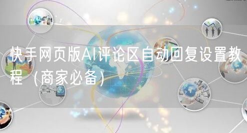 快手网页版AI评论区自动回复设置教程（商家必备）