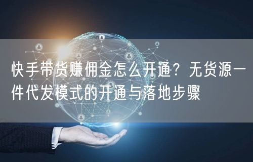 快手带货赚佣金怎么开通？无货源一件代发模式的开通与落地步骤