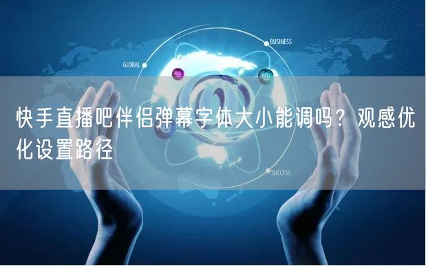 快手直播吧伴侣弹幕字体大小能调吗？观感优化设置路径