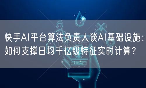 快手AI平台算法负责人谈AI基础设施：如何支撑日均千亿级特征实时计算？