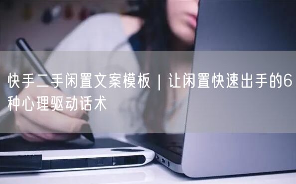快手二手闲置文案模板｜让闲置快速出手的6种心理驱动话术