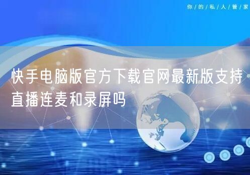 快手电脑版官方下载官网最新版支持直播连麦和录屏吗