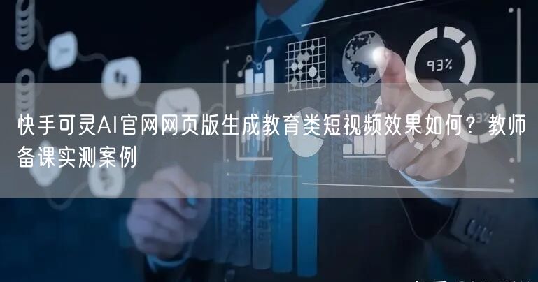 快手可灵AI官网网页版生成教育类短视频效果如何？教师备课实测案例
