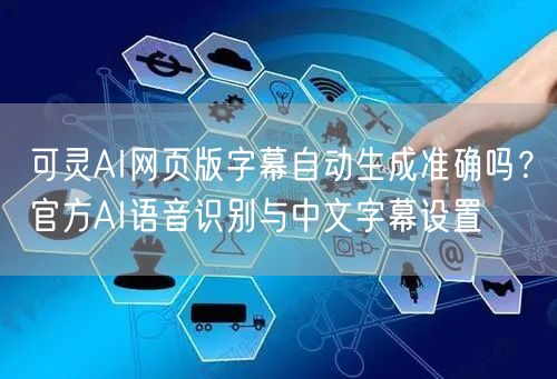 可灵AI网页版字幕自动生成准确吗？官方AI语音识别与中文字幕设置