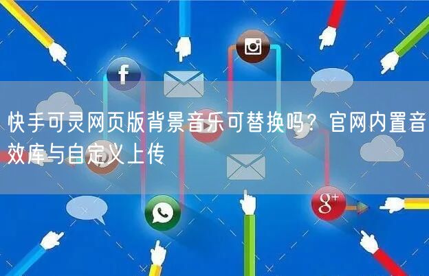 快手可灵网页版背景音乐可替换吗?官网内置音效库与自定义上传