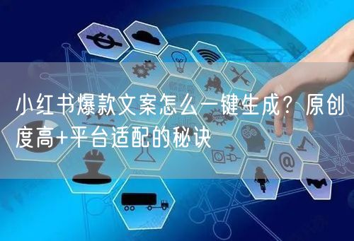 小红书爆款文案怎么一键生成？原创度高+平台适配的秘诀