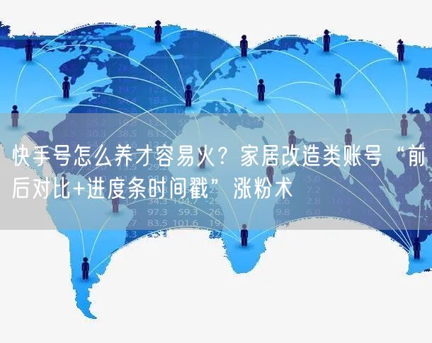 快手号怎么养才容易火？家居改造类账号“前后对比+进度条时间戳”涨粉术