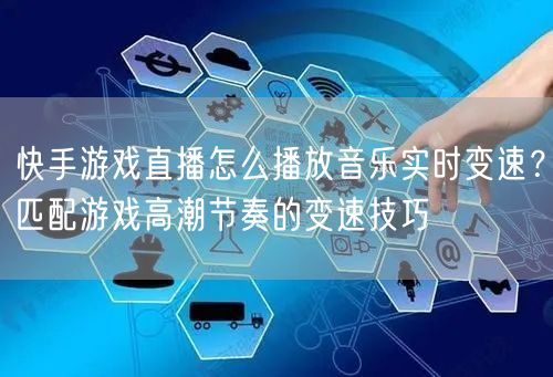 快手游戏直播怎么播放音乐实时变速？匹配游戏高潮节奏的变速技巧